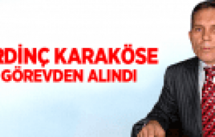ERDİNÇ KARAKÖSE GÖREVDEN ALINDI