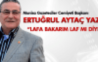 ERTUĞRUL AYTAÇ; LAFA BAKARIM LAF MI DİYE?