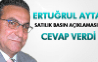 ERTUĞRUL AYTAÇ SATILIK BASIN AÇIKLAMASINA CEVAP VERDİ