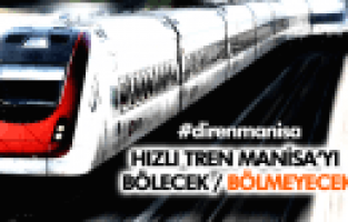 HIZLI TREN MANİSA'YI BÖLECEK- BÖLMEYECEK TARTIŞMASI