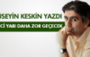 HÜSEYİN KESKİN ; İKİNCİ YARI DAHA ZOR GEÇECEK