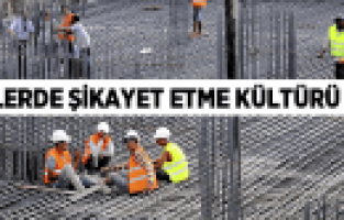 İŞÇİLERDE ŞİKAYET ETME KÜLTÜRÜ YOK
