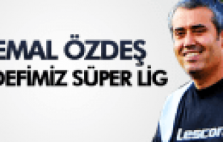 KEMAL ÖZDEŞ HEDEFİMİZ SÜPER LİG