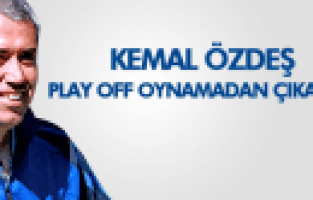 KEMAL ÖZDEŞ PLAYOFF OYNAMADAN ÇIKACAZ