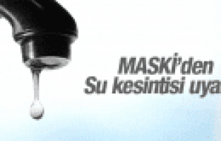 MASKİ'DEN SU KESİNTİSİ UYARISI