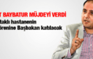 MURAT BAYBATUR HASTANE İMZASINA BAŞBAKAN KATILACAK