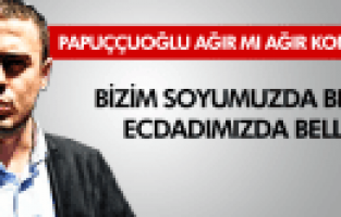 PAPUÇÇUOGL​U AĞIR KONUŞTU