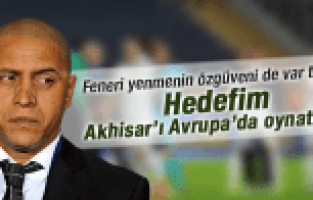 ROBERTO CARLOS HEDEFİM AKHİSAR'I AVRUPA'DA OYNATMAK