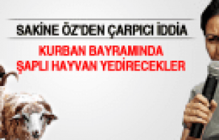 SAKİNE ÖZ KURBAN BAYRAMINDA ŞAPLI HAYVAN YEDİRECEKLER
