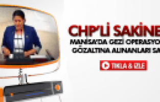 SAKİNE ÖZ MANİSA'DA GEZİ OPERASYONUNDA GÖZALTINA ALINANLARI SAVUNDU