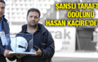 ŞANSLI TARAFTAR ÖDÜLÜNÜ HASAN KAÇİRE'DEN ALDI