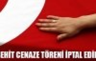 Şehit Cenaze Töreni İptal Edildi!