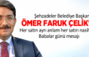 ŞEHZADELER BELEDİYE BAŞKANI ÖMER FARUK ÇELİK'TEN ANLAMLI BABALAR GÜNÜ MESAJI