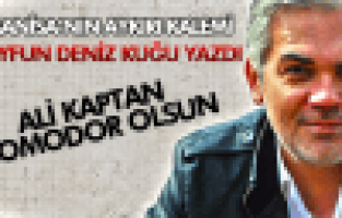 TAYFUN DENİZ KUĞU; ALİ KAPTAN KOMODOR OLSUN