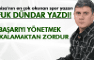 UFUK DÜNDAR ;BAŞARIYI YÖNETMEK, YAKALAMAKTAN ZORDUR…