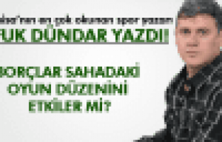 UFUK DÜNDAR;BORÇLAR SAHADAKİ OYUN DÜZENİNİ ETKİLER Mİ?